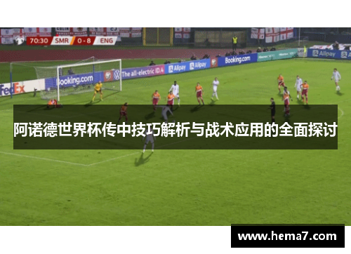 阿诺德世界杯传中技巧解析与战术应用的全面探讨