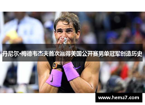 丹尼尔·梅德韦杰夫首次赢得美国公开赛男单冠军创造历史