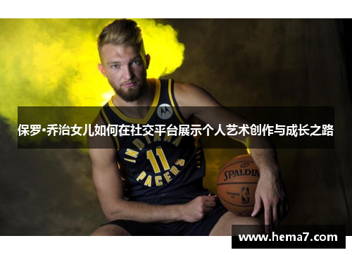 保罗·乔治女儿如何在社交平台展示个人艺术创作与成长之路