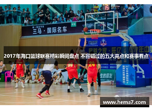 2017年海口篮球联赛精彩瞬间盘点 不容错过的五大亮点和赛事看点