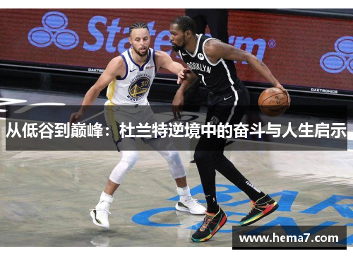 从低谷到巅峰：杜兰特逆境中的奋斗与人生启示