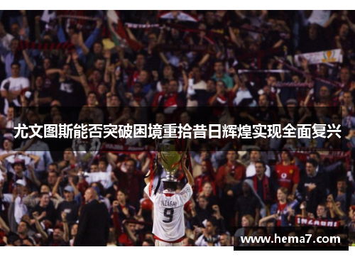 尤文图斯能否突破困境重拾昔日辉煌实现全面复兴