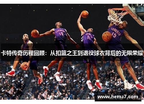 卡特传奇历程回顾：从扣篮之王到退役球衣背后的无限荣耀