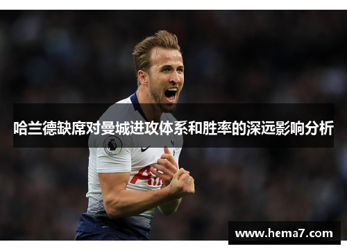 哈兰德缺席对曼城进攻体系和胜率的深远影响分析
