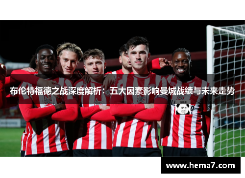 布伦特福德之战深度解析：五大因素影响曼城战绩与未来走势
