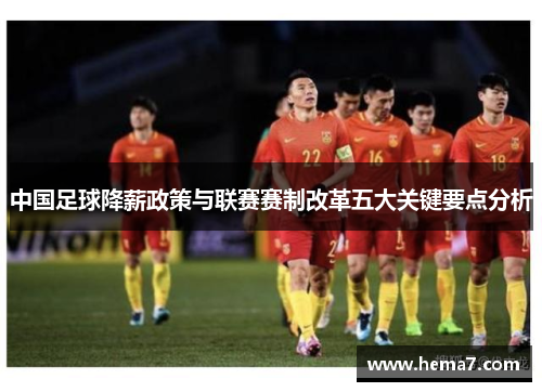 中国足球降薪政策与联赛赛制改革五大关键要点分析