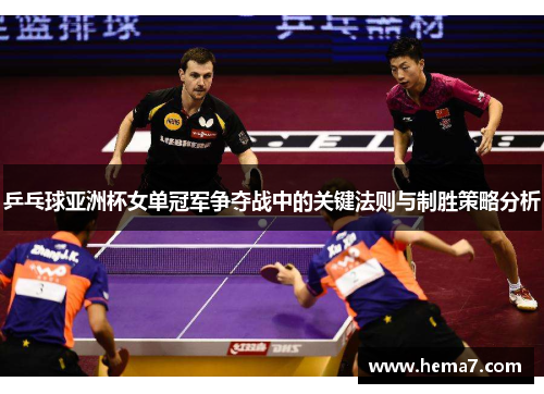 乒乓球亚洲杯女单冠军争夺战中的关键法则与制胜策略分析