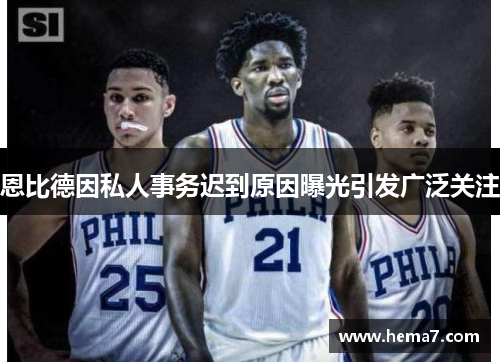 恩比德因私人事务迟到原因曝光引发广泛关注