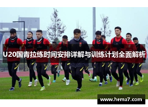 U20国青拉练时间安排详解与训练计划全面解析