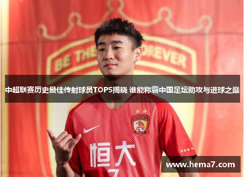 中超联赛历史最佳传射球员TOP5揭晓 谁能称霸中国足坛助攻与进球之巅