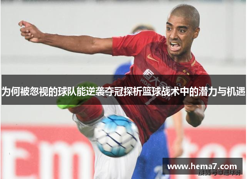 为何被忽视的球队能逆袭夺冠探析篮球战术中的潜力与机遇