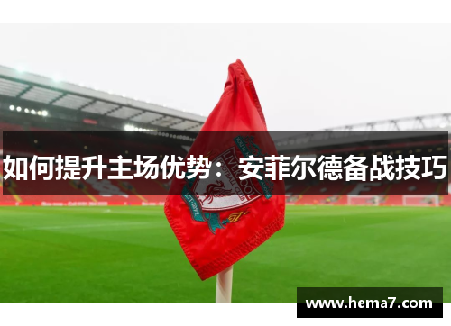 如何提升主场优势：安菲尔德备战技巧