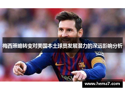 梅西策略转变对美国本土球员发展潜力的深远影响分析