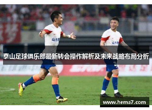 泰山足球俱乐部最新转会操作解析及未来战略布局分析