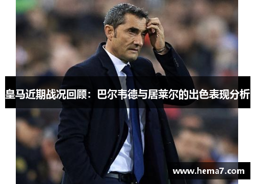 皇马近期战况回顾：巴尔韦德与居莱尔的出色表现分析