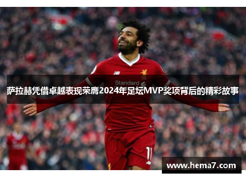 萨拉赫凭借卓越表现荣膺2024年足坛MVP奖项背后的精彩故事 萨拉赫凭借卓越表现荣膺2024年足坛MVP奖项背后的精彩故事