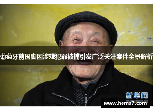 葡萄牙前国脚因涉嫌犯罪被捕引发广泛关注案件全景解析