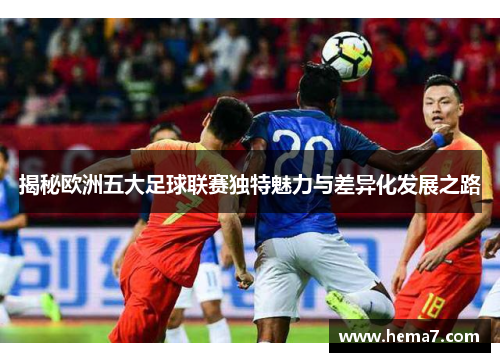 揭秘欧洲五大足球联赛独特魅力与差异化发展之路 揭秘欧洲五大足球联赛独特魅力与差异化发展之路