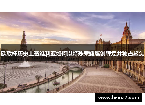 欧联杯历史上塞维利亚如何以特殊荣耀屡创辉煌并独占鳌头 欧联杯历史上塞维利亚如何以特殊荣耀屡创辉煌并独占鳌头