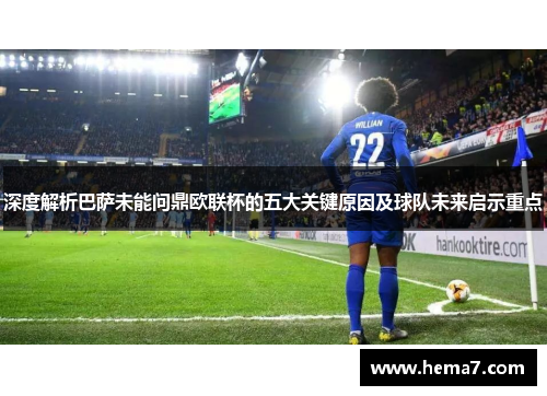 深度解析巴萨未能问鼎欧联杯的五大关键原因及球队未来启示重点 深度解析巴萨未能问鼎欧联杯的五大关键原因及球队未来启示重点