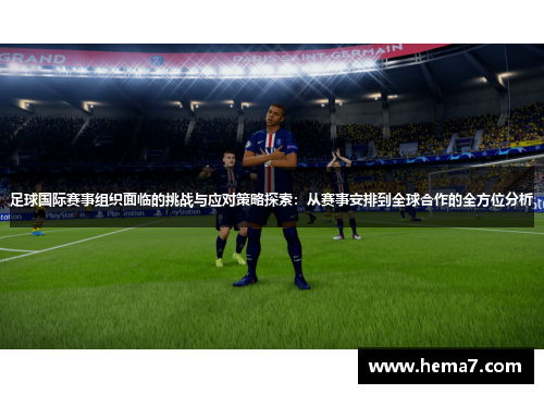 足球国际赛事组织面临的挑战与应对策略探索：从赛事安排到全球合作的全方位分析