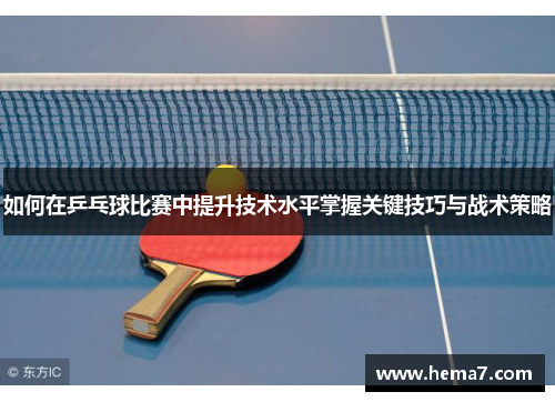 如何在乒乓球比赛中提升技术水平掌握关键技巧与战术策略