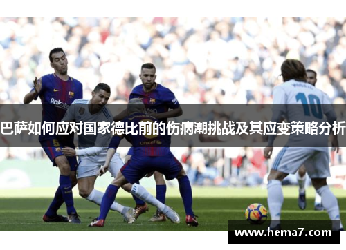 巴萨如何应对国家德比前的伤病潮挑战及其应变策略分析