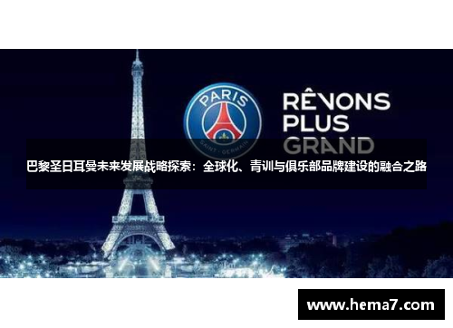 巴黎圣日耳曼未来发展战略探索：全球化、青训与俱乐部品牌建设的融合之路