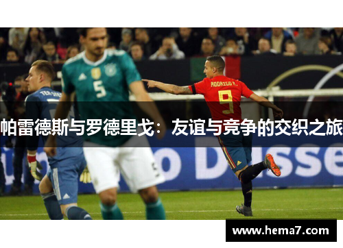 帕雷德斯与罗德里戈:友谊与竞争的交织之旅 帕雷德斯与罗德里戈:友谊与竞争的交织之旅