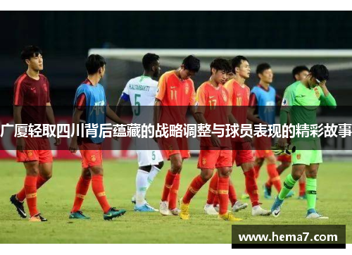 广厦轻取四川背后蕴藏的战略调整与球员表现的精彩故事 广厦轻取四川背后蕴藏的战略调整与球员表现的精彩故事