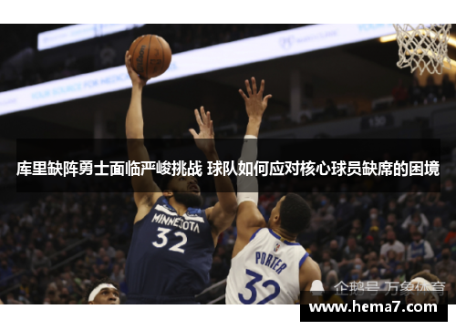 库里缺阵勇士面临严峻挑战 球队如何应对核心球员缺席的困境
