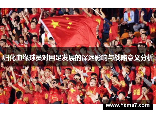 归化血缘球员对国足发展的深远影响与战略意义分析