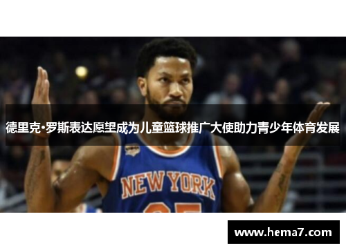 德里克·罗斯表达愿望成为儿童篮球推广大使助力青少年体育发展