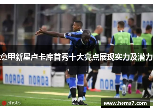 意甲新星卢卡库首秀十大亮点展现实力及潜力