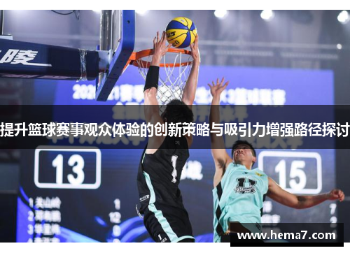 提升篮球赛事观众体验的创新策略与吸引力增强路径探讨 提升篮球赛事观众体验的创新策略与吸引力增强路径探讨