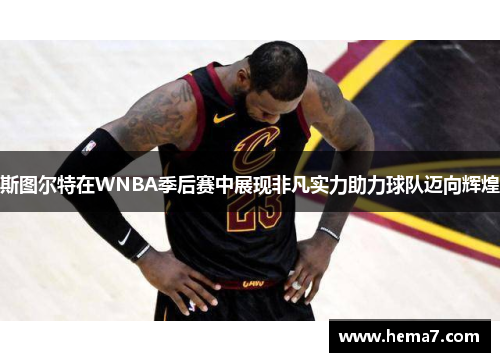 斯图尔特在WNBA季后赛中展现非凡实力助力球队迈向辉煌