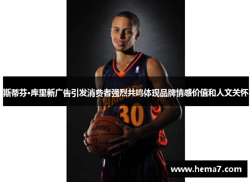 斯蒂芬·库里新广告引发消费者强烈共鸣体现品牌情感价值和人文关怀
