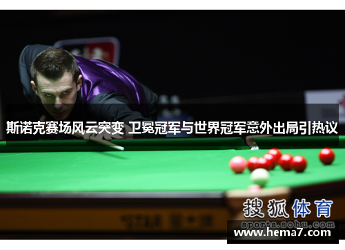 斯诺克赛场风云突变 卫冕冠军与世界冠军意外出局引热议
