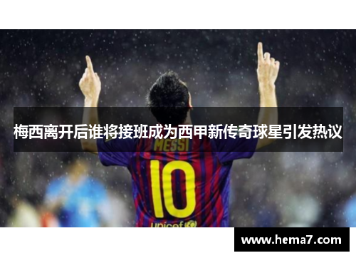 梅西离开后谁将接班成为西甲新传奇球星引发热议